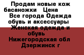 Продам новые кож басаножки › Цена ­ 3 000 - Все города Одежда, обувь и аксессуары » Женская одежда и обувь   . Нижегородская обл.,Дзержинск г.